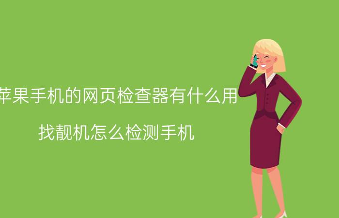 苹果手机的网页检查器有什么用 找靓机怎么检测手机？